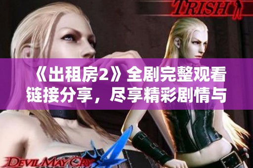 《出租房2》全剧完整观看链接分享，尽享精彩剧情与感人故事体验