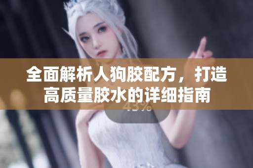 全面解析人狗胶配方，打造高质量胶水的详细指南