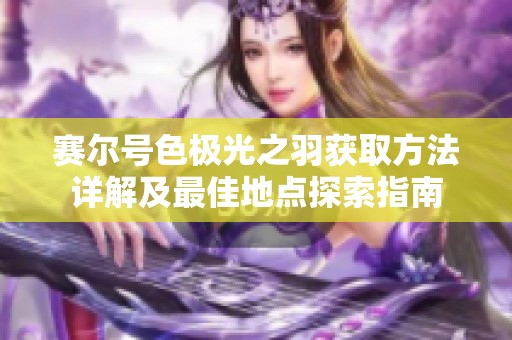 赛尔号色极光之羽获取方法详解及最佳地点探索指南