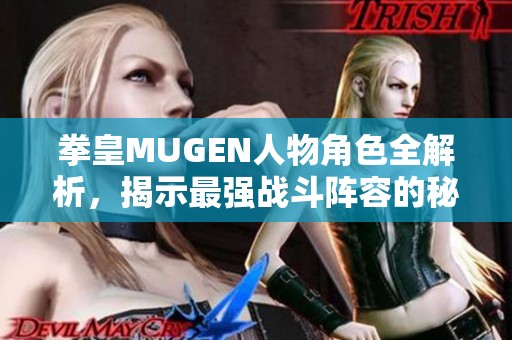 拳皇MUGEN人物角色全解析，揭示最强战斗阵容的秘密与策略