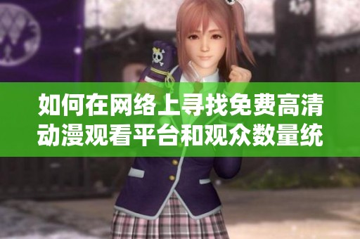如何在网络上寻找免费高清动漫观看平台和观众数量统计方法