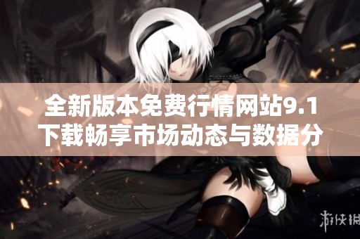 全新版本免费行情网站9.1下载畅享市场动态与数据分析