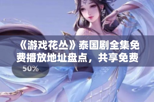 《游戏花丛》泰国剧全集免费播放地址盘点，共享免费观看资源