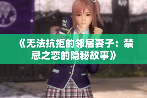 《无法抗拒的邻居妻子：禁忌之恋的隐秘故事》