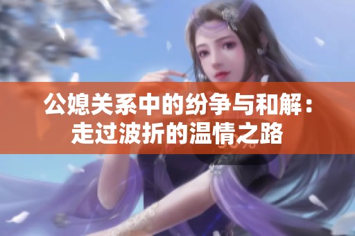 公媳关系中的纷争与和解：走过波折的温情之路