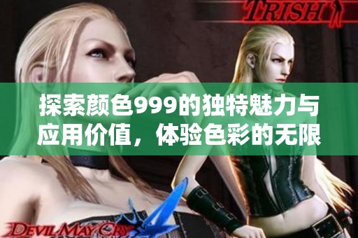 探索颜色999的独特魅力与应用价值，体验色彩的无限可能性