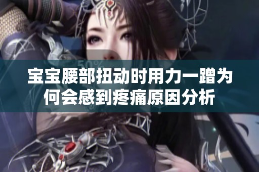 宝宝腰部扭动时用力一蹭为何会感到疼痛原因分析