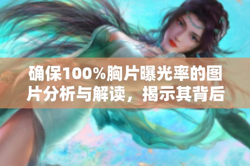 确保100%胸片曝光率的图片分析与解读，揭示其背后的医学意义与价值