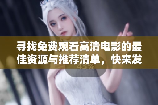 寻找免费观看高清电影的最佳资源与推荐清单，快来发现精彩大片吧