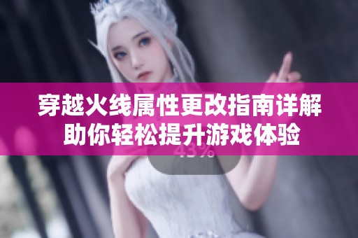 穿越火线属性更改指南详解 助你轻松提升游戏体验