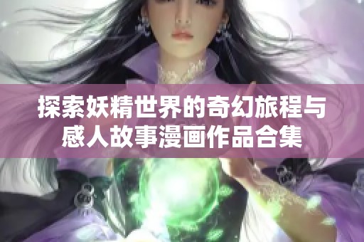 探索妖精世界的奇幻旅程与感人故事漫画作品合集