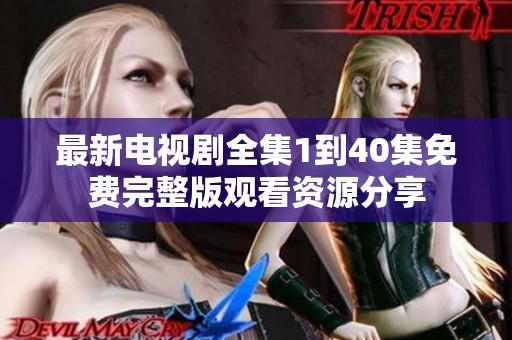 最新电视剧全集1到40集免费完整版观看资源分享