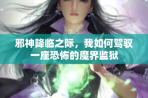 邪神降临之际，我如何驾驭一座恐怖的魔界监狱
