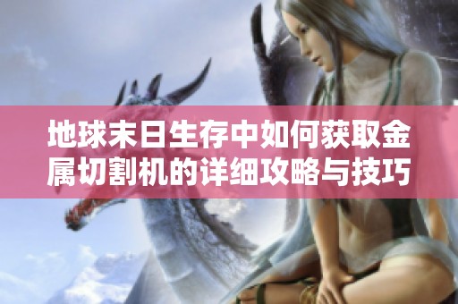 地球末日生存中如何获取金属切割机的详细攻略与技巧