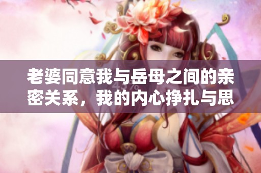 老婆同意我与岳母之间的亲密关系，我的内心挣扎与思考