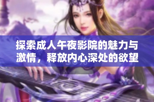 探索成人午夜影院的魅力与激情，释放内心深处的欲望与幻想