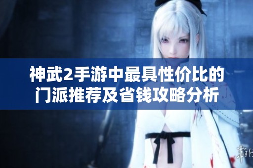 神武2手游中最具性价比的门派推荐及省钱攻略分析