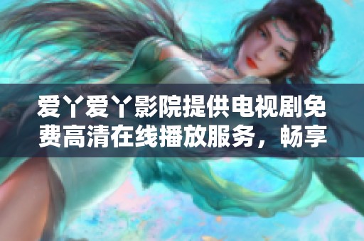 爱丫爱丫影院提供电视剧免费高清在线播放服务，畅享精彩剧集内容