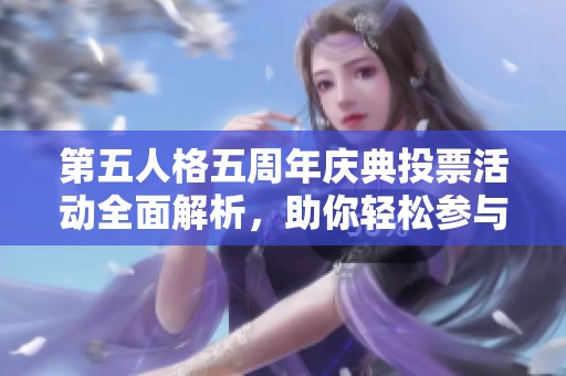第五人格五周年庆典投票活动全面解析，助你轻松参与返场活动