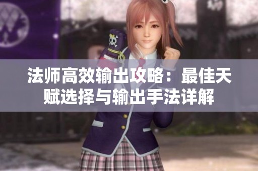 法师高效输出攻略：最佳天赋选择与输出手法详解
