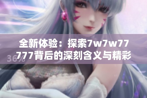 全新体验：探索7w7w77777背后的深刻含义与精彩故事