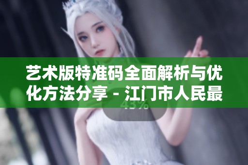 艺术版特准码全面解析与优化方法分享 - 江门市人民最新研究