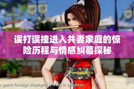 误打误撞进入共妻家庭的惊险历程与情感纠葛探秘