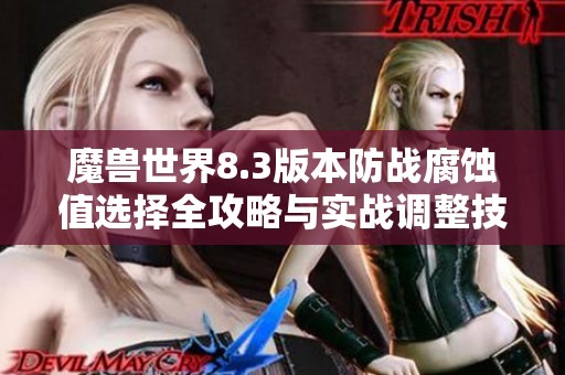 魔兽世界8.3版本防战腐蚀值选择全攻略与实战调整技巧