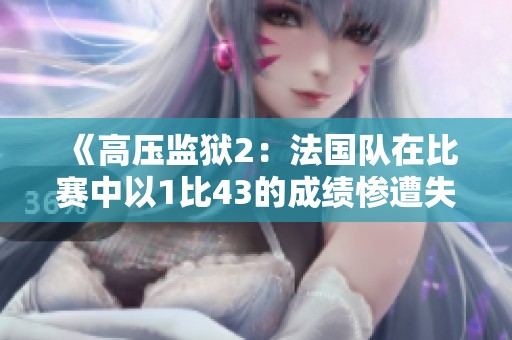 《高压监狱2：法国队在比赛中以1比43的成绩惨遭失利》