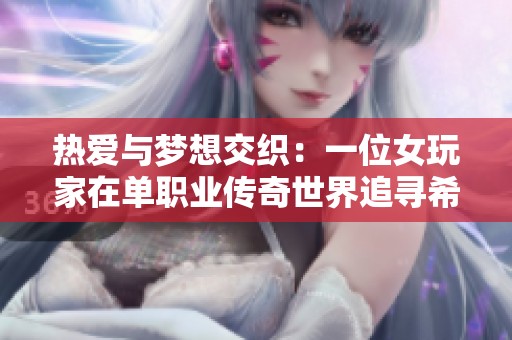 热爱与梦想交织：一位女玩家在单职业传奇世界追寻希望的旅程