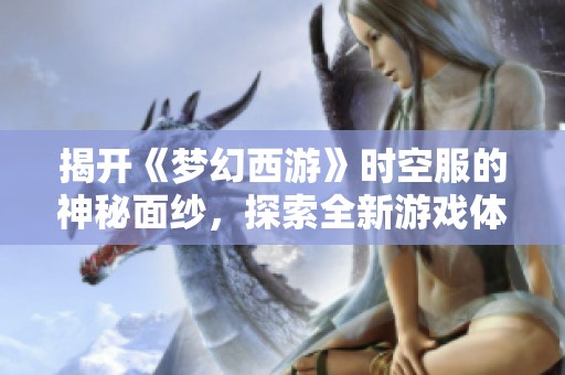 揭开《梦幻西游》时空服的神秘面纱，探索全新游戏体验