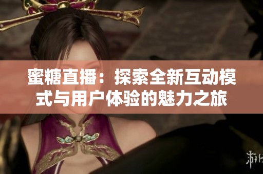 蜜糖直播：探索全新互动模式与用户体验的魅力之旅