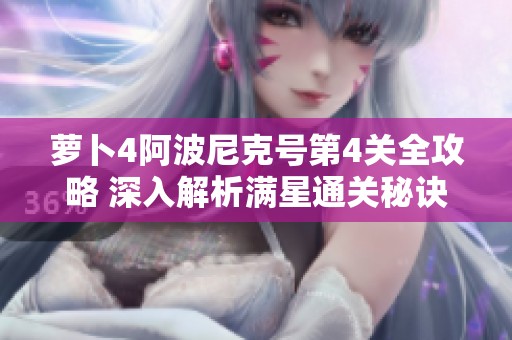 萝卜4阿波尼克号第4关全攻略 深入解析满星通关秘诀