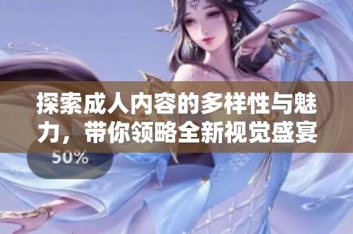 探索成人内容的多样性与魅力，带你领略全新视觉盛宴与体验