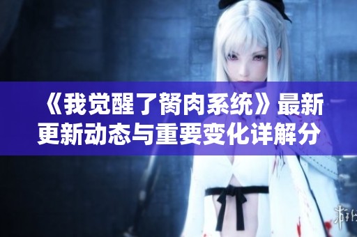《我觉醒了胬肉系统》最新更新动态与重要变化详解分析