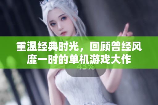 重温经典时光，回顾曾经风靡一时的单机游戏大作