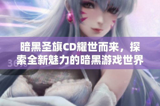 暗黑圣旗CD耀世而来，探索全新魅力的暗黑游戏世界