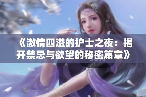 《激情四溢的护士之夜：揭开禁忌与欲望的秘密篇章》