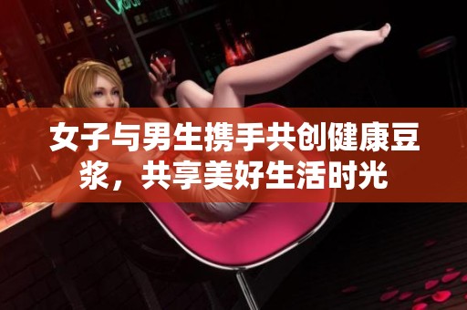 女子与男生携手共创健康豆浆，共享美好生活时光