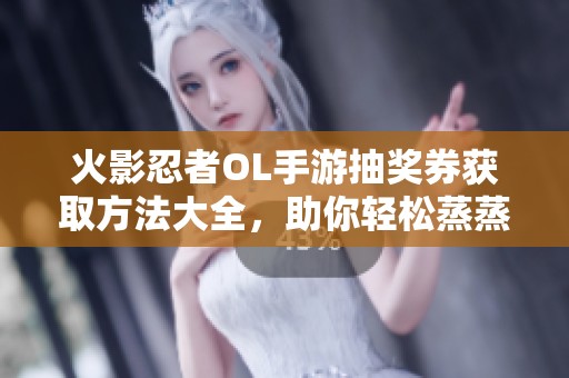火影忍者OL手游抽奖券获取方法大全，助你轻松蒸蒸日上
