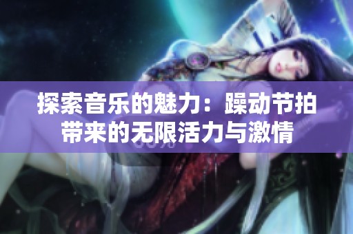 探索音乐的魅力：躁动节拍带来的无限活力与激情