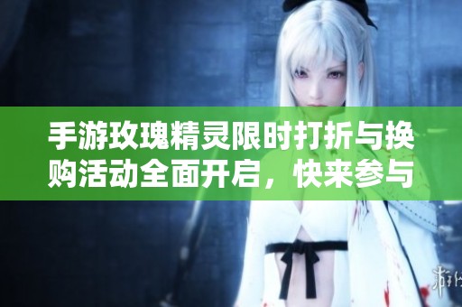 手游玫瑰精灵限时打折与换购活动全面开启，快来参与！
