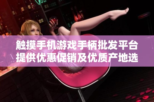 触摸手机游戏手柄批发平台提供优惠促销及优质产地选择