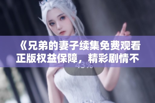 《兄弟的妻子续集免费观看正版权益保障，精彩剧情不容错过》
