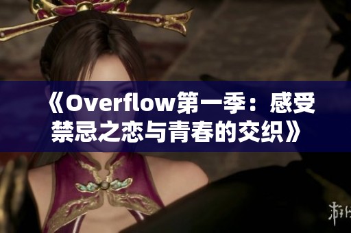 《Overflow第一季：感受禁忌之恋与青春的交织》