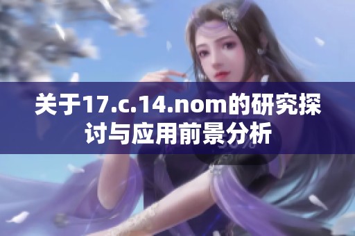 关于17.c.14.nom的研究探讨与应用前景分析
