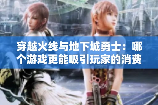 穿越火线与地下城勇士：哪个游戏更能吸引玩家的消费欲望