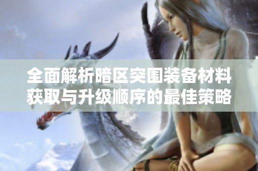 全面解析暗区突围装备材料获取与升级顺序的最佳策略指南