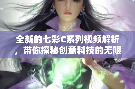 全新的七彩C系列视频解析，带你探秘创意科技的无限可能性