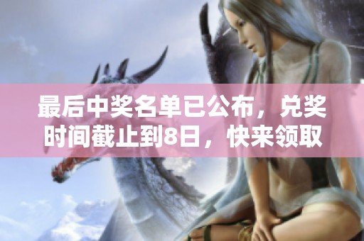 最后中奖名单已公布，兑奖时间截止到8日，快来领取奖金吧！